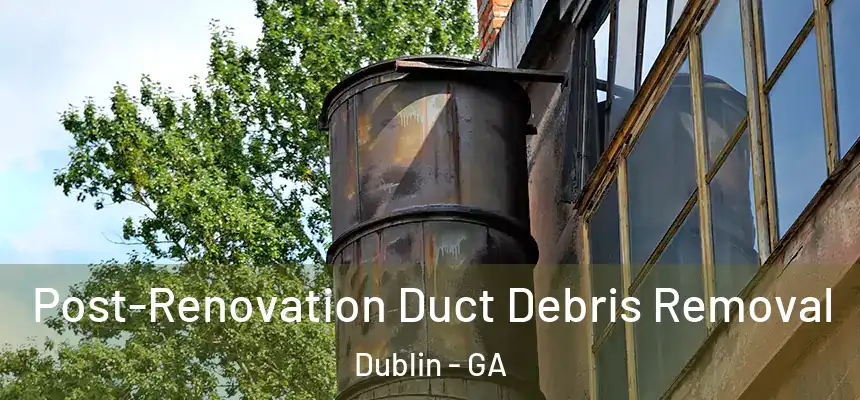  Post-Renovation Duct Debris Removal Dublin - GA